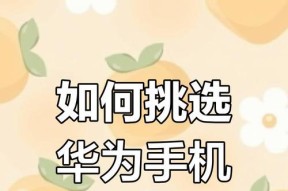 女性怎么选华为手机好用？选择时应该注意哪些方面？