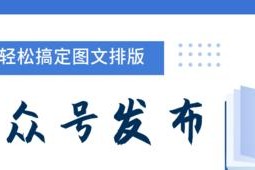 公众号文章排版编辑推荐（提升阅读体验的必备工具）