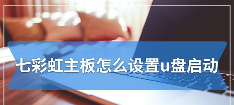 七彩虹主板如何设置U盘启动（简易操作教程，让你轻松完成设置）  第3张