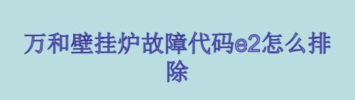 新科壁挂炉故障代码及解决方法（深入解析新科壁挂炉的故障代码，帮助你解决燃气壁挂炉的问题）  第2张