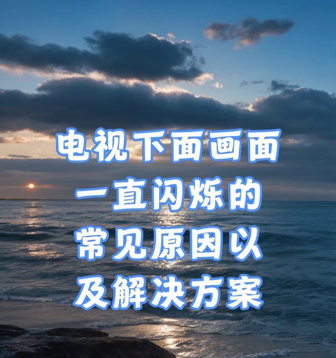 电视机频繁闪烁的原因及解决办法（解决电视机频繁闪烁问题的有效方法）  第3张