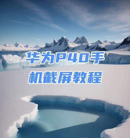 华为P40截屏教程（方便快捷地获取屏幕截图）  第2张
